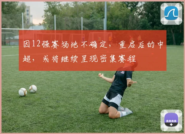 因12强赛场地不确定，重启后的中超，或将继续呈现密集赛程