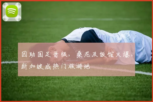 因助国足晋级，桑尼及饭馆火爆，新加坡成热门旅游地