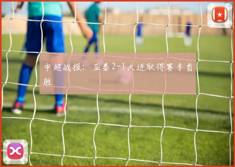 中超战报：亚泰2-1大连取得赛季首胜