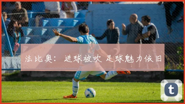 法比奥：进球被吹 足球魅力依旧