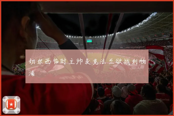 切尔西临时主帅麦克法兰欲战利物浦