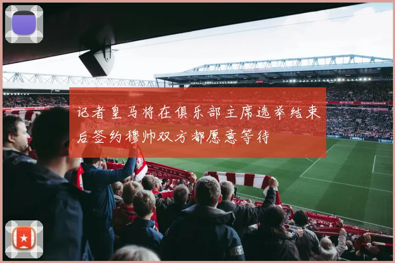 记者皇马将在俱乐部主席选举结束后签约穆帅双方都愿意等待