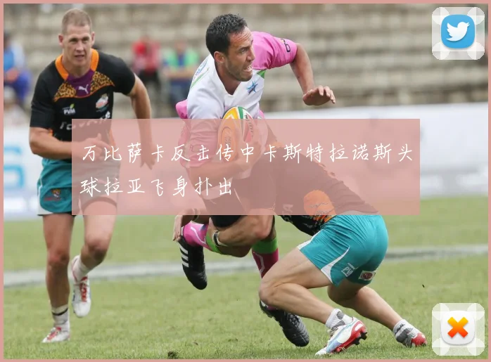 万比萨卡反击传中卡斯特拉诺斯头球拉亚飞身扑出