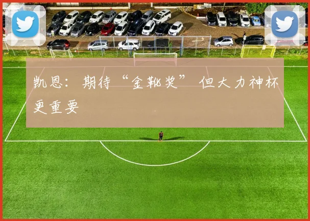 凯恩：期待“金靴奖” 但大力神杯更重要