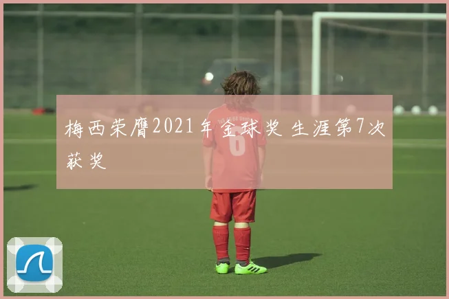 梅西荣膺2021年金球奖 生涯第7次获奖